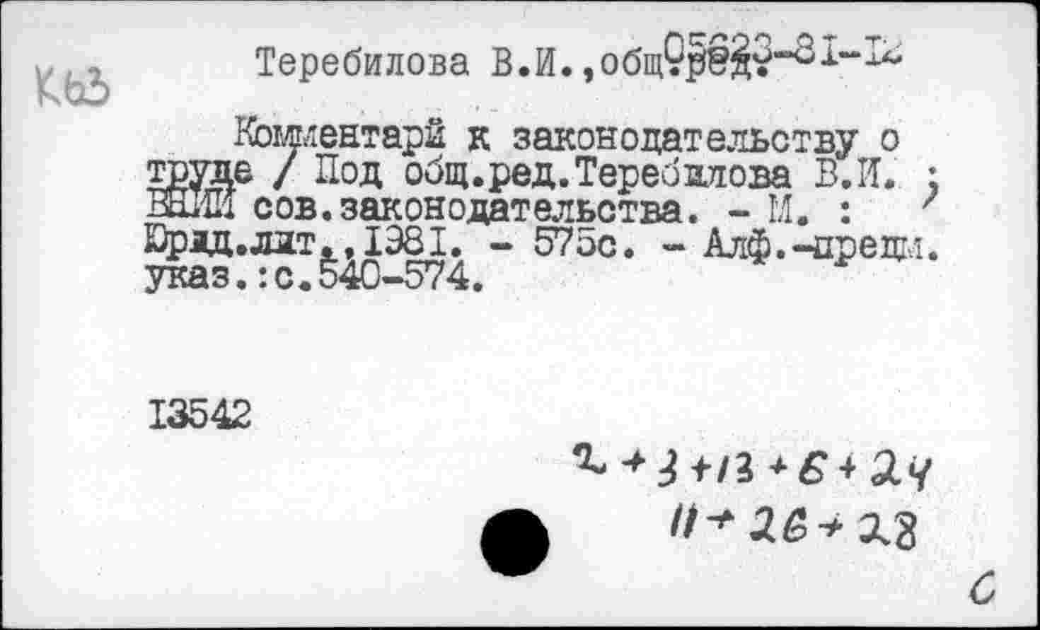 ﻿Теребилова В.И.
Кошентарй к законодательству о Же / Под общ.ред.Теребилова В.И. ;
сов.законодательства. - М. :	'
Юрад.лдт., 1981. - 575с. - Алф.-предм. указ.:с.540-574.
13542
и*